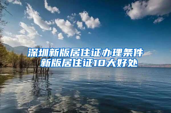 深圳新版居住证办理条件 新版居住证10大好处