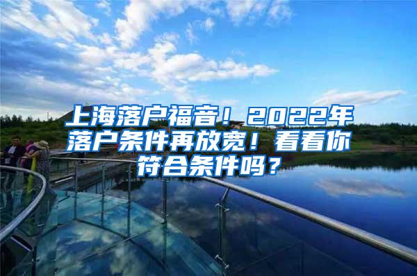 上海落户福音！2022年落户条件再放宽！看看你符合条件吗？