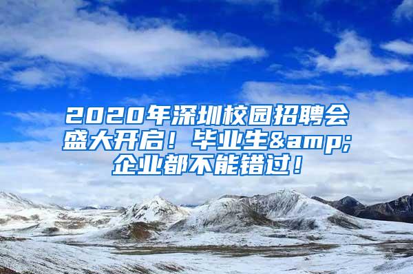 2020年深圳校园招聘会盛大开启！毕业生&企业都不能错过！