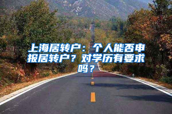 上海居转户：个人能否申报居转户？对学历有要求吗？