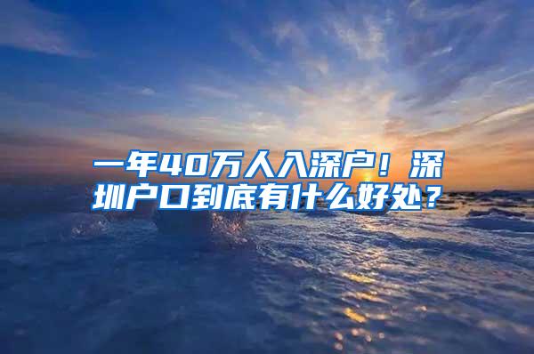 一年40万人入深户！深圳户口到底有什么好处？