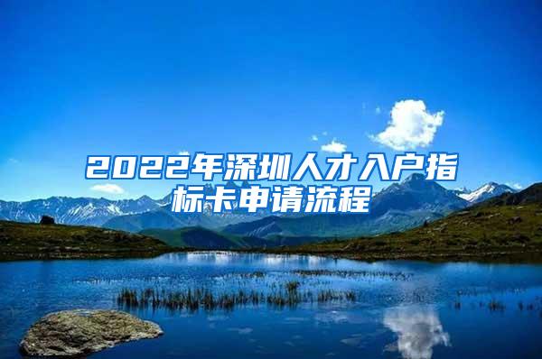 2022年深圳人才入户指标卡申请流程