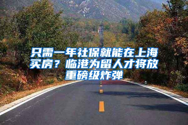 只需一年社保就能在上海买房？临港为留人才将放重磅级炸弹