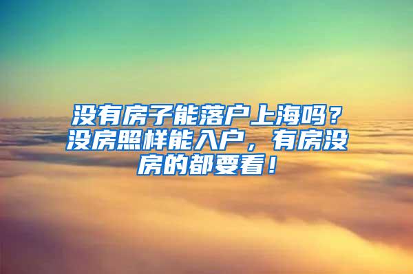 没有房子能落户上海吗？没房照样能入户，有房没房的都要看！