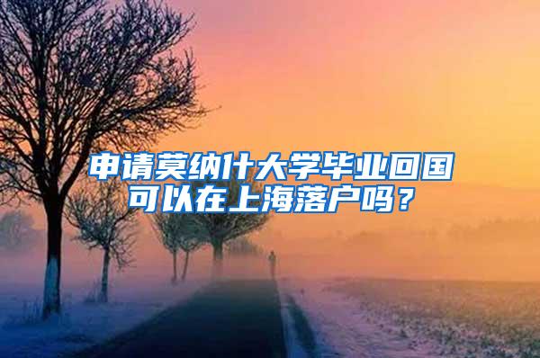 申请莫纳什大学毕业回国可以在上海落户吗？