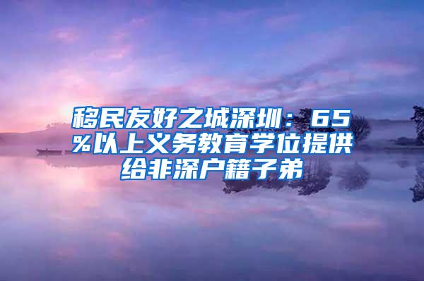 移民友好之城深圳：65%以上义务教育学位提供给非深户籍子弟