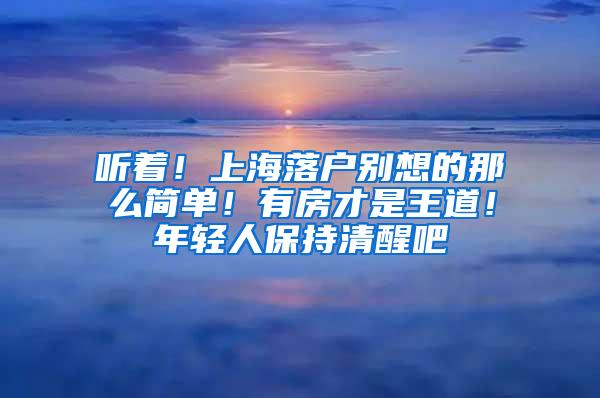 听着！上海落户别想的那么简单！有房才是王道！年轻人保持清醒吧