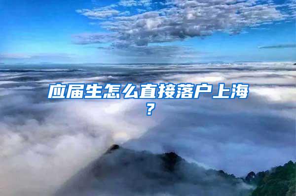 应届生怎么直接落户上海？