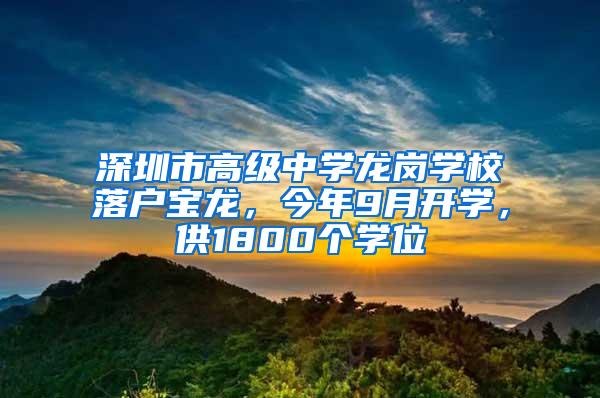 深圳市高级中学龙岗学校落户宝龙，今年9月开学，供1800个学位