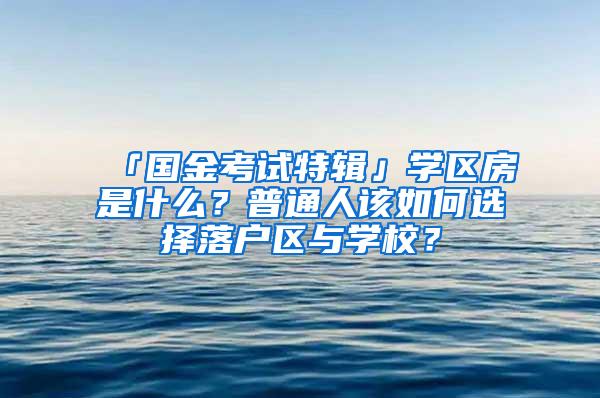 「国金考试特辑」学区房是什么？普通人该如何选择落户区与学校？