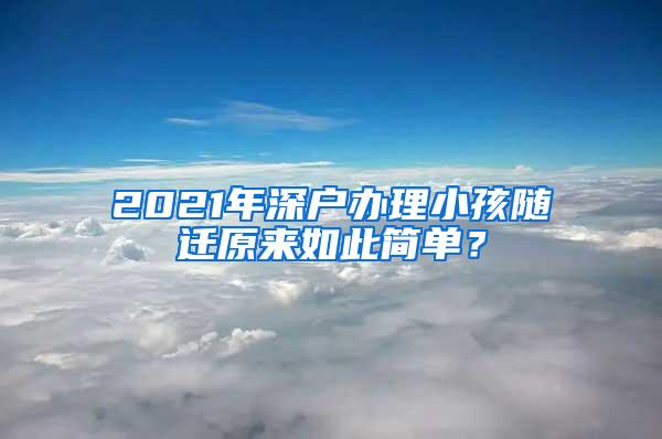 2021年深户办理小孩随迁原来如此简单？