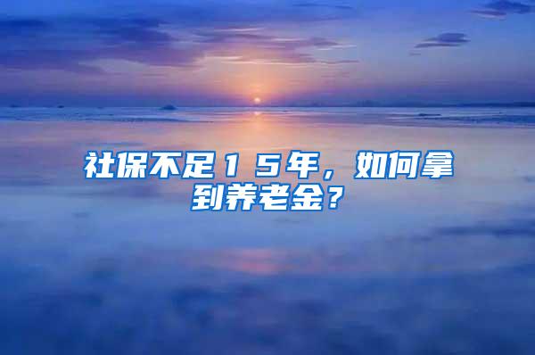 社保不足１５年，如何拿到养老金？