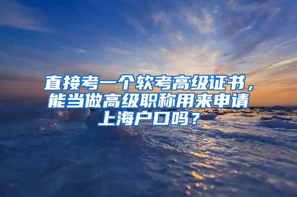 直接考一个软考高级证书，能当做高级职称用来申请上海户口吗？