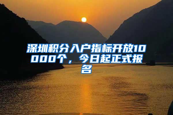 深圳积分入户指标开放10000个，今日起正式报名