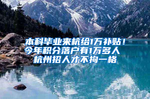 本科毕业来杭给1万补贴！今年积分落户有1万多人 杭州招人才不拘一格