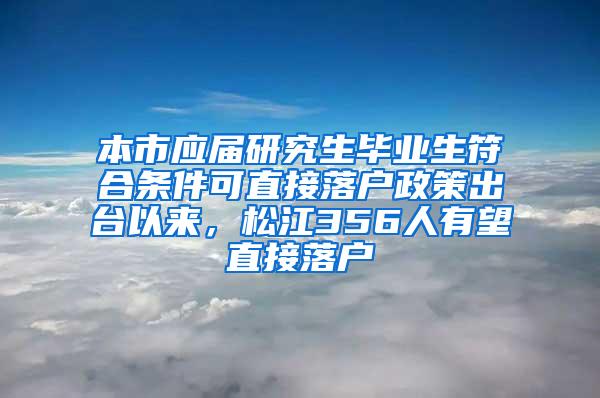 本市应届研究生毕业生符合条件可直接落户政策出台以来，松江356人有望直接落户