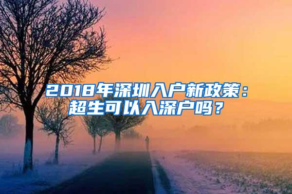 2018年深圳入户新政策：超生可以入深户吗？