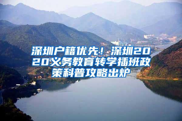 深圳户籍优先！深圳2020义务教育转学插班政策科普攻略出炉