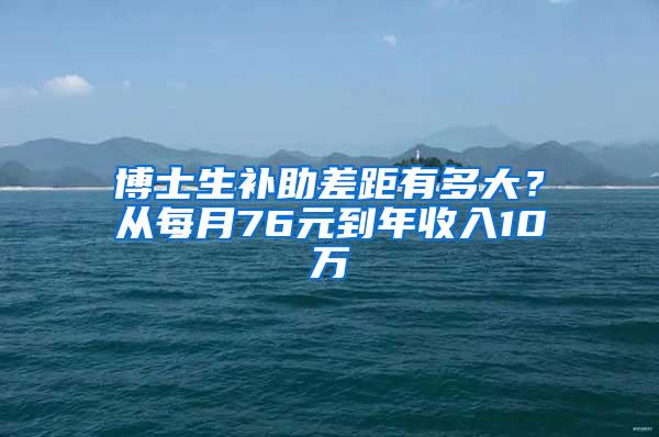 博士生补助差距有多大？从每月76元到年收入10万