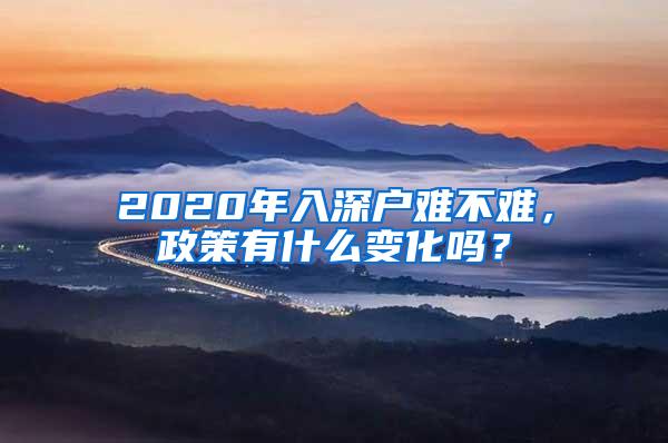 2020年入深户难不难，政策有什么变化吗？