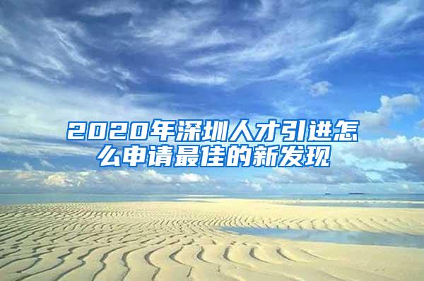 2020年深圳人才引进怎么申请最佳的新发现