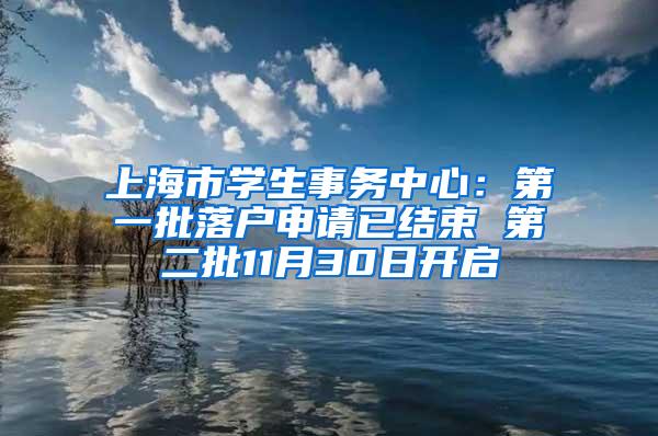 上海市学生事务中心：第一批落户申请已结束 第二批11月30日开启