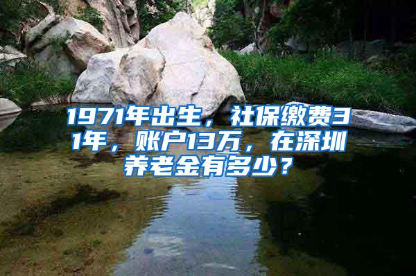 1971年出生，社保缴费31年，账户13万，在深圳养老金有多少？