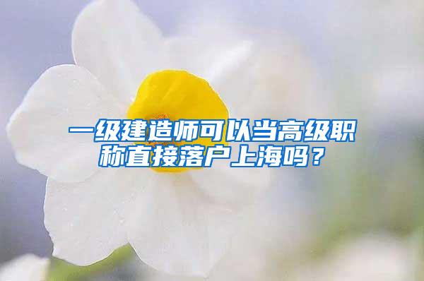 一级建造师可以当高级职称直接落户上海吗？