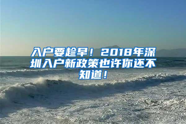 入户要趁早！2018年深圳入户新政策也许你还不知道！