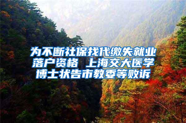 为不断社保找代缴失就业落户资格 上海交大医学博士状告市教委等败诉