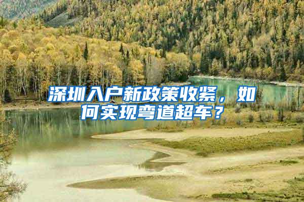 深圳入户新政策收紧，如何实现弯道超车？