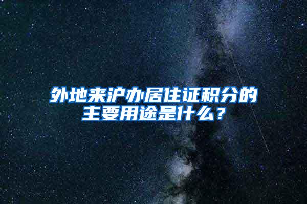 外地来沪办居住证积分的主要用途是什么？