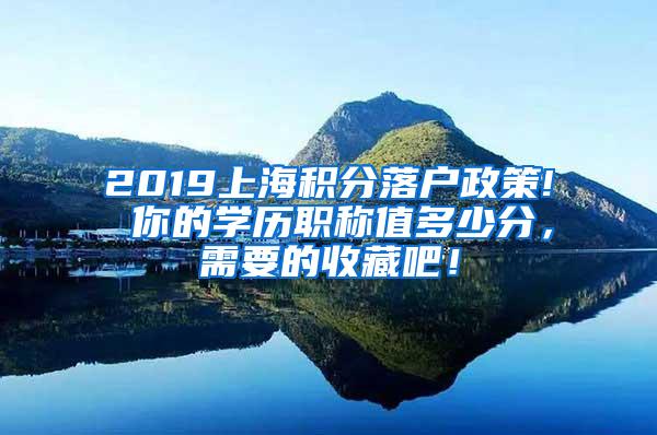 2019上海积分落户政策! 你的学历职称值多少分，需要的收藏吧！