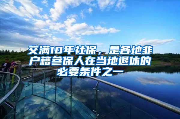 交满10年社保，是各地非户籍参保人在当地退休的必要条件之一