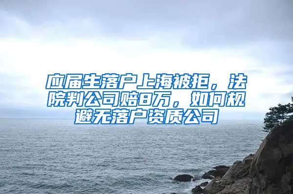 应届生落户上海被拒，法院判公司赔8万，如何规避无落户资质公司