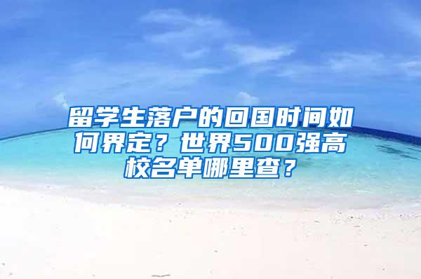 留学生落户的回国时间如何界定？世界500强高校名单哪里查？