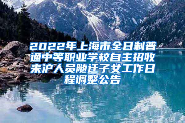 2022年上海市全日制普通中等职业学校自主招收来沪人员随迁子女工作日程调整公告