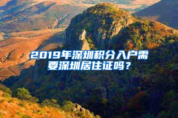 2019年深圳积分入户需要深圳居住证吗？