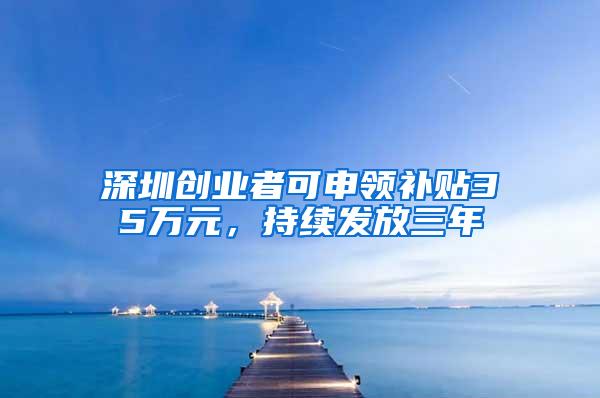 深圳创业者可申领补贴35万元，持续发放三年