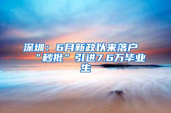 深圳：6月新政以来落户“秒批”引进7.6万毕业生