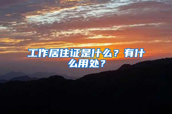 工作居住证是什么？有什么用处？