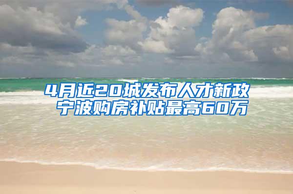 4月近20城发布人才新政 宁波购房补贴最高60万