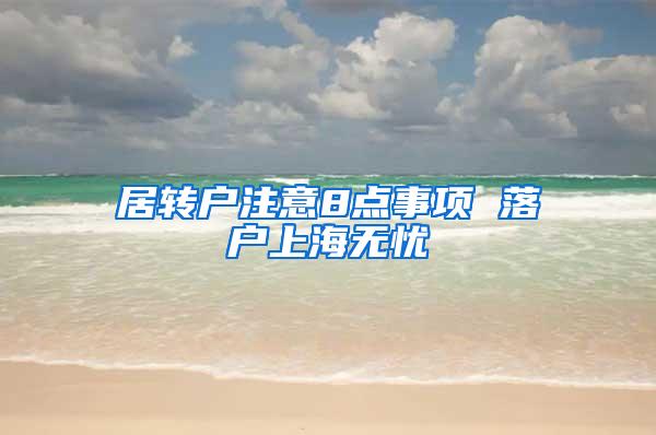 居转户注意8点事项 落户上海无忧