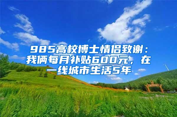 985高校博士情侣致谢：我俩每月补贴600元，在一线城市生活5年