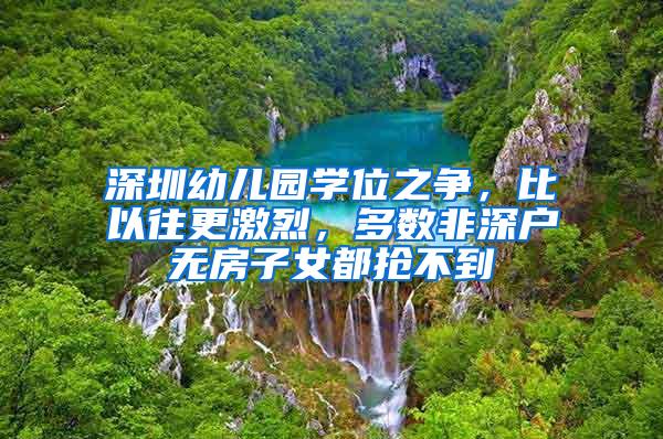 深圳幼儿园学位之争，比以往更激烈，多数非深户无房子女都抢不到