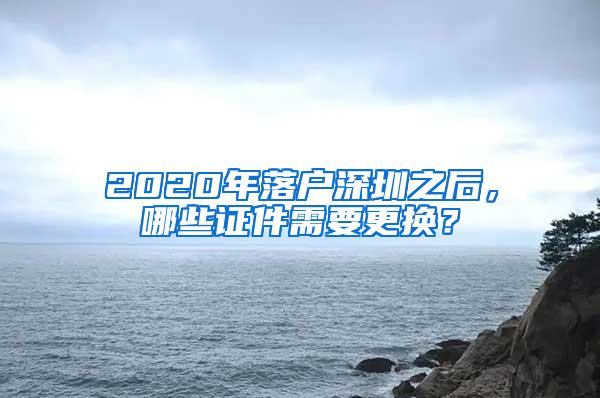 2020年落户深圳之后，哪些证件需要更换？