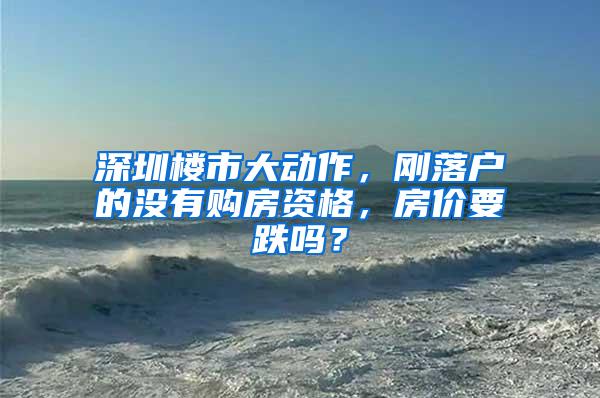 深圳楼市大动作，刚落户的没有购房资格，房价要跌吗？