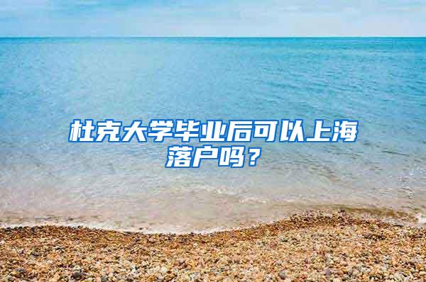 杜克大学毕业后可以上海落户吗？