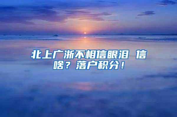 北上广浙不相信眼泪 信啥？落户积分！