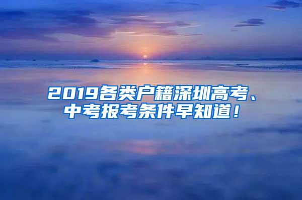 2019各类户籍深圳高考、中考报考条件早知道！